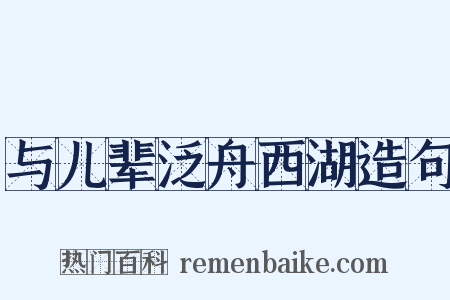 与儿辈泛舟西湖造句是什么意思的图片